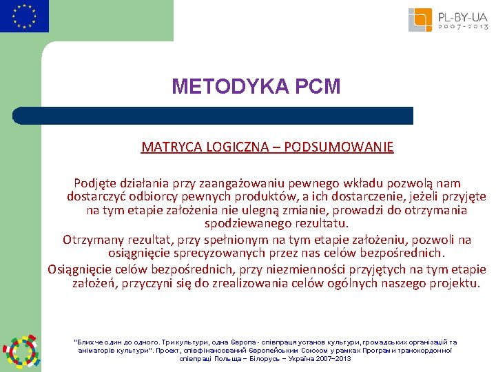 METODYKA PCM MATRYCA LOGICZNA – PODSUMOWANIE Podjęte działania przy zaangażowaniu pewnego wkładu pozwolą nam