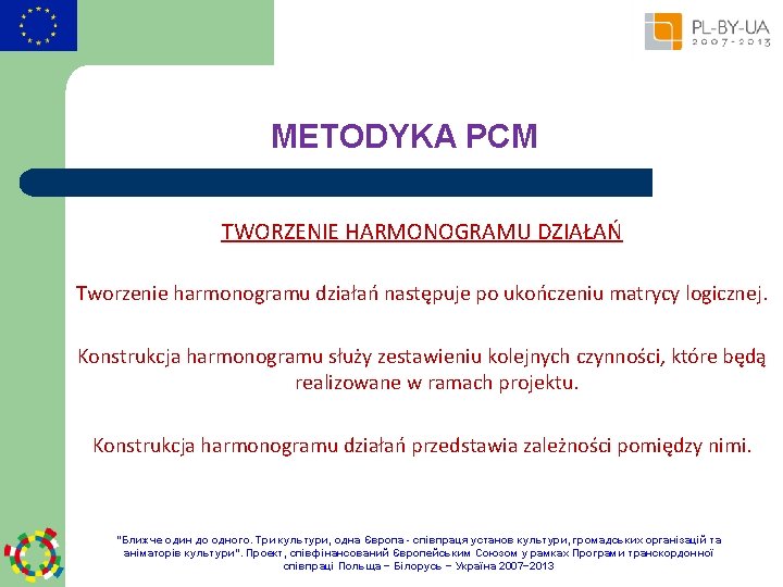 METODYKA PCM TWORZENIE HARMONOGRAMU DZIAŁAŃ Tworzenie harmonogramu działań następuje po ukończeniu matrycy logicznej. Konstrukcja