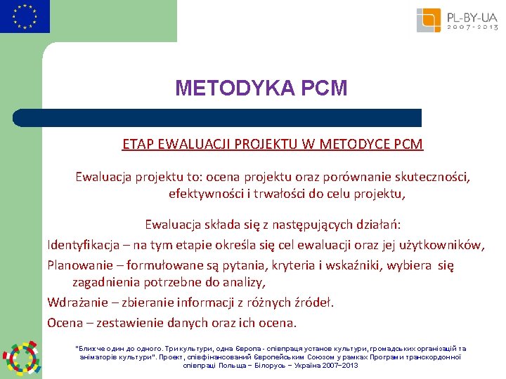METODYKA PCM ETAP EWALUACJI PROJEKTU W METODYCE PCM Ewaluacja projektu to: ocena projektu oraz