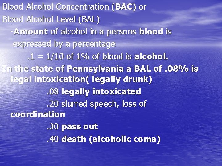 Blood Alcohol Concentration (BAC) or Blood Alcohol Level (BAL) -Amount of alcohol in a
