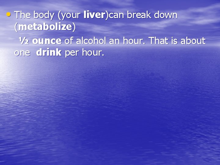  • The body (your liver)can break down (metabolize) ½ ounce of alcohol an