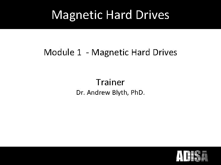 Magnetic Hard Drives Module 1 - Magnetic Hard Drives Trainer Dr. Andrew Blyth, Ph.