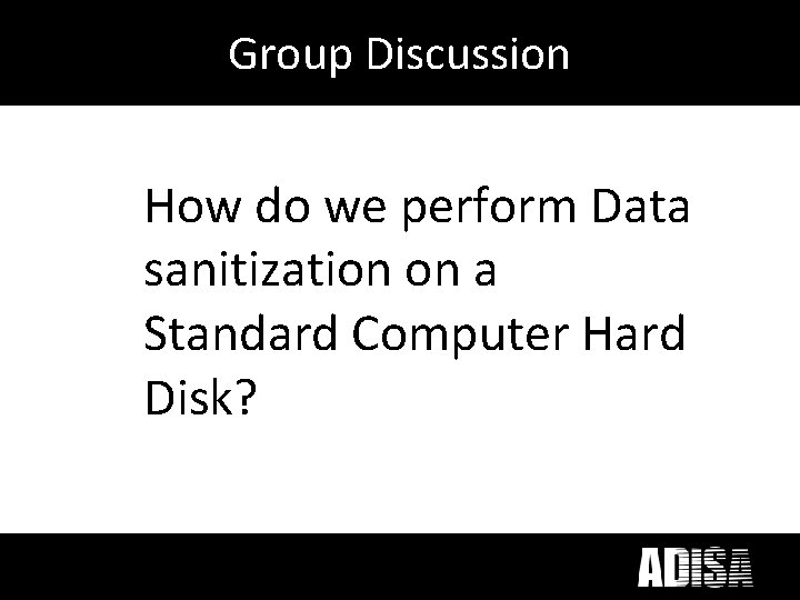 Group Discussion How do we perform Data sanitization on a Standard Computer Hard Disk?