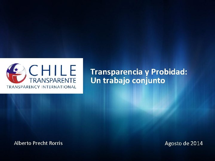 Transparencia y Probidad: Un trabajo conjunto Alberto Precht Rorris Agosto de 2014 