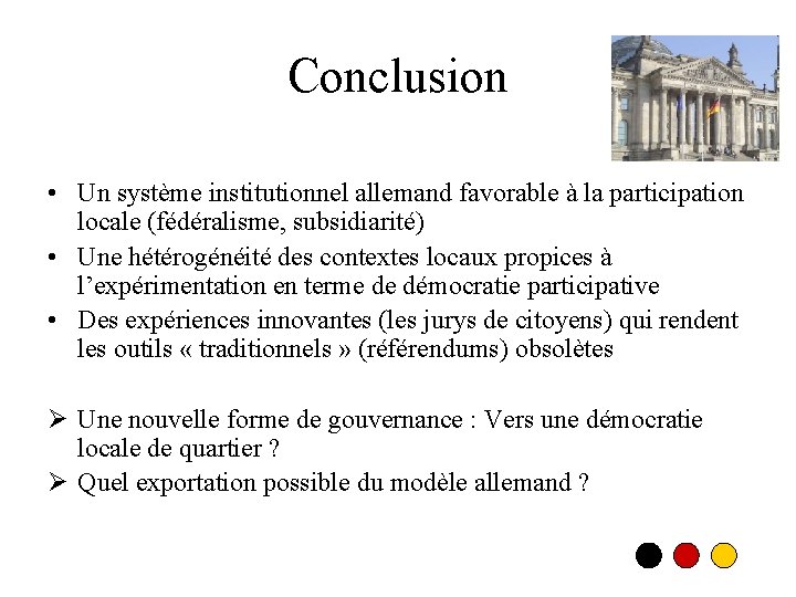 Conclusion • Un système institutionnel allemand favorable à la participation locale (fédéralisme, subsidiarité) •