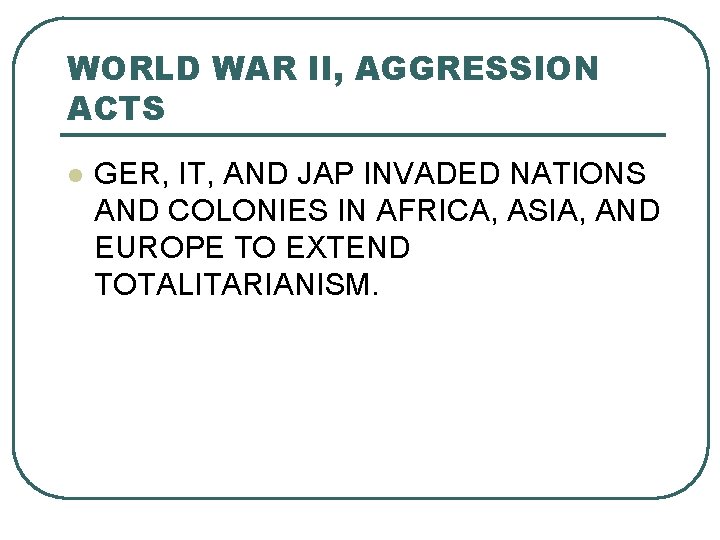 WORLD WAR II, AGGRESSION ACTS l GER, IT, AND JAP INVADED NATIONS AND COLONIES