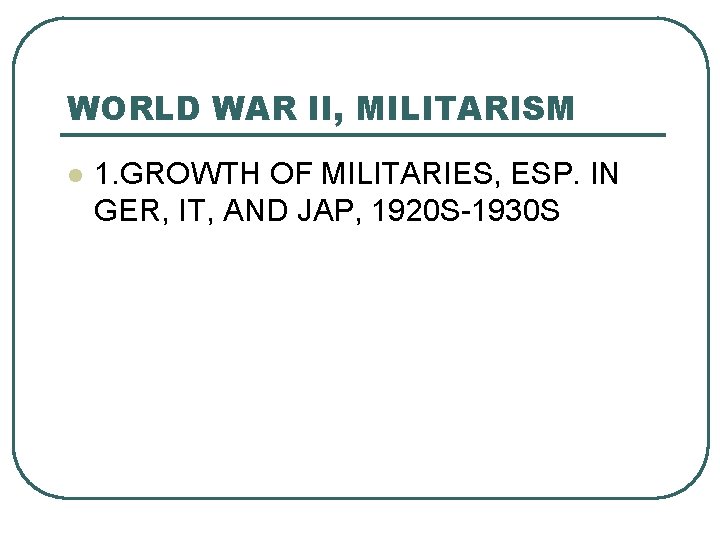 WORLD WAR II, MILITARISM l 1. GROWTH OF MILITARIES, ESP. IN GER, IT, AND