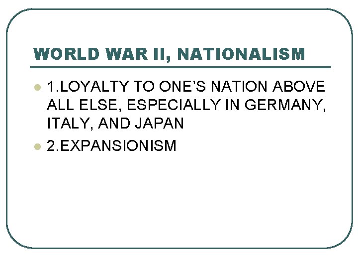 WORLD WAR II, NATIONALISM l l 1. LOYALTY TO ONE’S NATION ABOVE ALL ELSE,