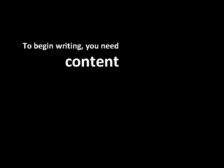 To begin writing, you need content 