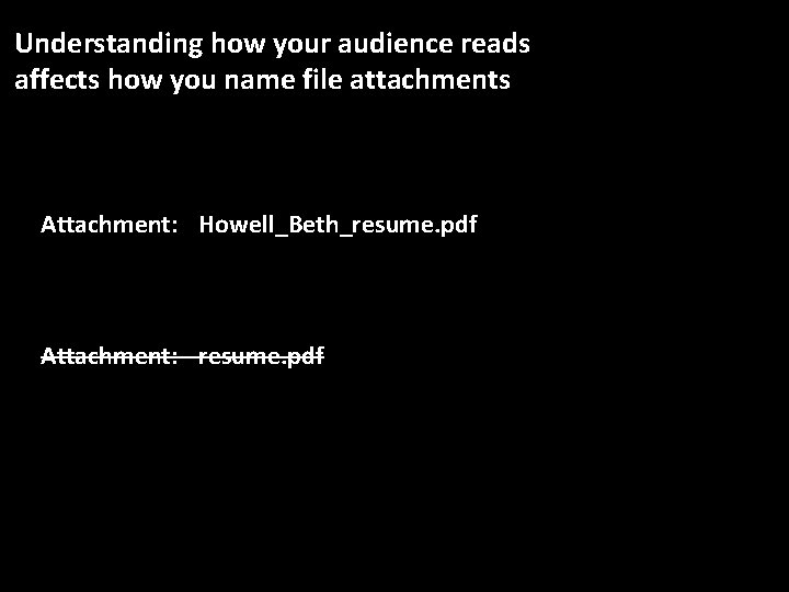 Understanding how your audience reads affects how you name file attachments Attachment: Howell_Beth_resume. pdf