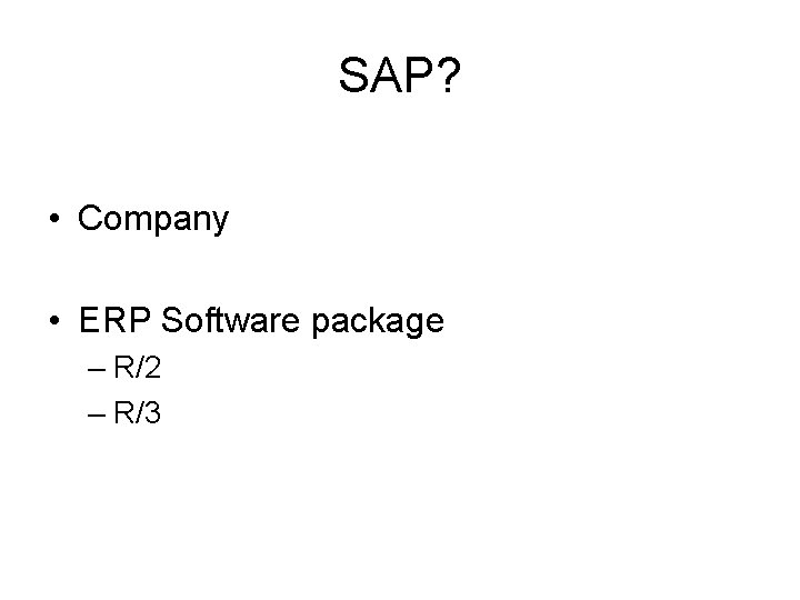 SAP? • Company • ERP Software package – R/2 – R/3 SAP? • Company • ERP Software package – R/2 – R/3