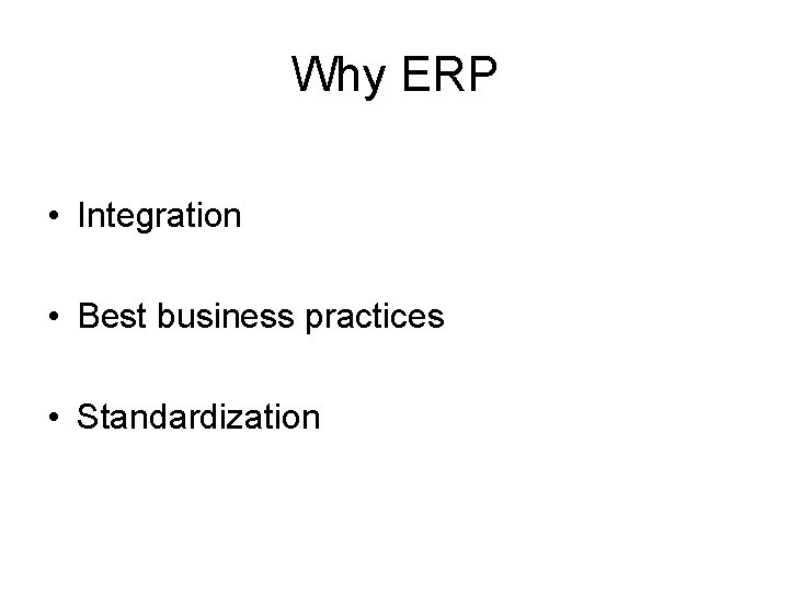 Why ERP • Integration • Best business practices • Standardization Why ERP • Integration • Best business practices • Standardization