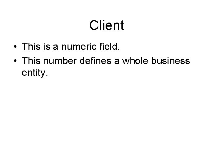 Client • This is a numeric field. • This number defines a whole business Client • This is a numeric field. • This number defines a whole business