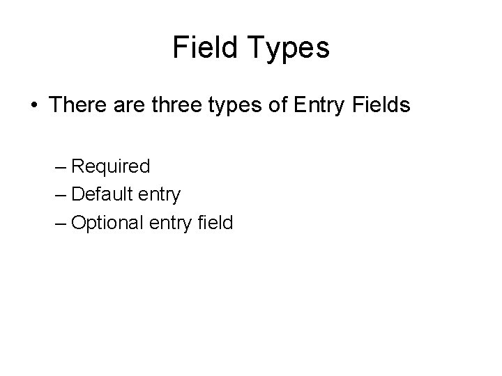 Field Types • There are three types of Entry Fields – Required – Default Field Types • There are three types of Entry Fields – Required – Default