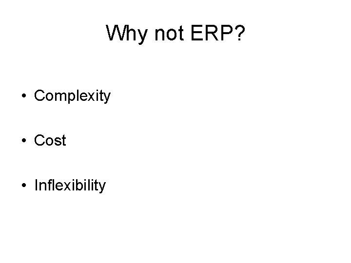 Why not ERP? • Complexity • Cost • Inflexibility Why not ERP? • Complexity • Cost • Inflexibility