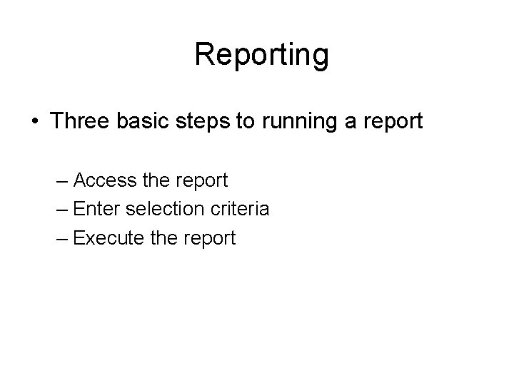 Reporting • Three basic steps to running a report – Access the report – Reporting • Three basic steps to running a report – Access the report –