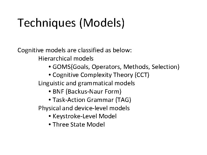 Techniques (Models) Cognitive models are classified as below: Hierarchical models • GOMS(Goals, Operators, Methods,