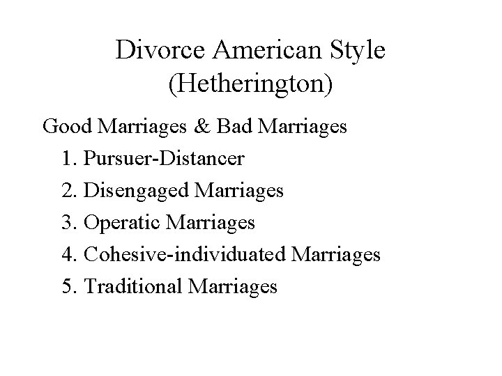 Divorce American Style (Hetherington) Good Marriages & Bad Marriages 1. Pursuer-Distancer 2. Disengaged Marriages