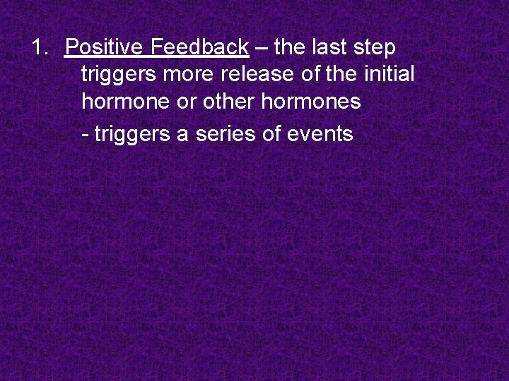 1. Positive Feedback – the last step triggers more release of the initial hormone