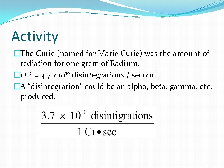 Activity �The Curie (named for Marie Curie) was the amount of radiation for one