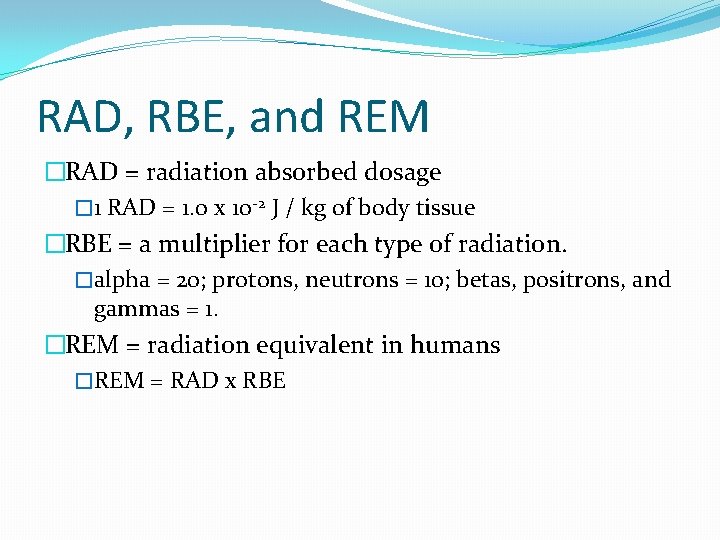 RAD, RBE, and REM �RAD = radiation absorbed dosage � 1 RAD = 1.