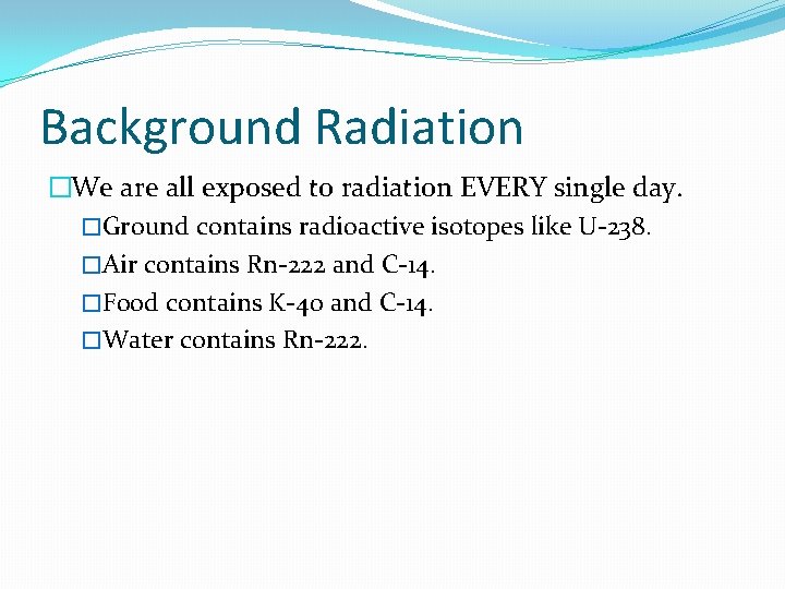 Background Radiation �We are all exposed to radiation EVERY single day. �Ground contains radioactive
