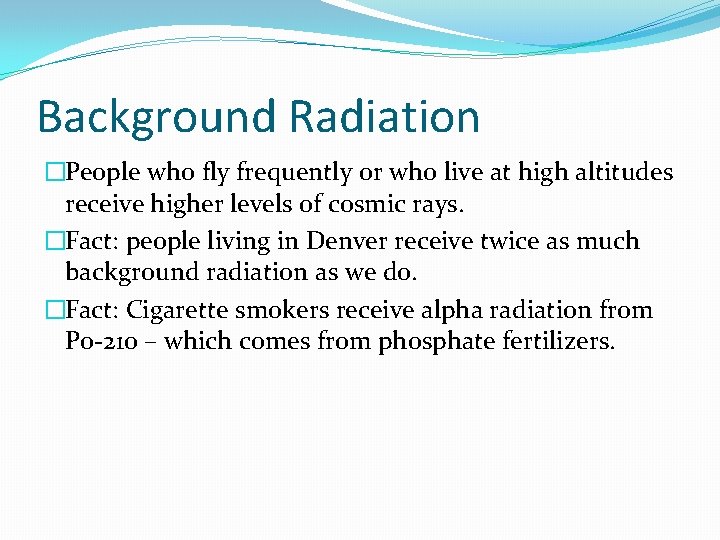 Background Radiation �People who fly frequently or who live at high altitudes receive higher