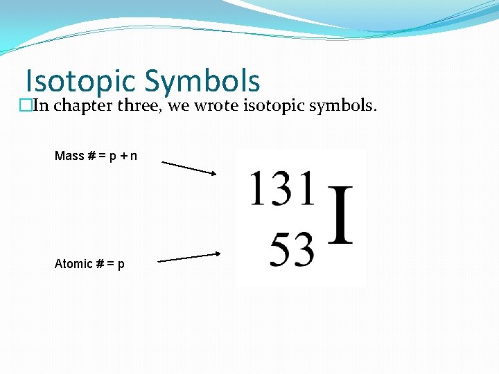 Isotopic Symbols �In chapter three, we wrote isotopic symbols. Mass # = p +