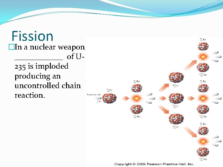 Fission �In a nuclear weapon, a ______ of U 235 is imploded producing an