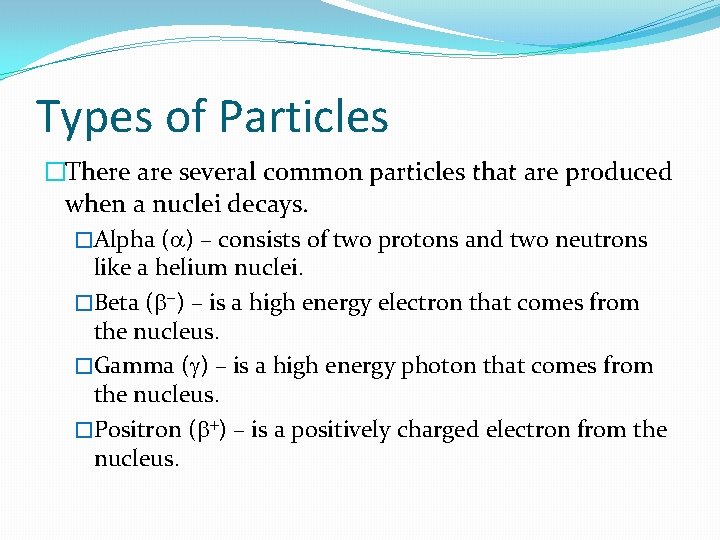 Types of Particles �There are several common particles that are produced when a nuclei
