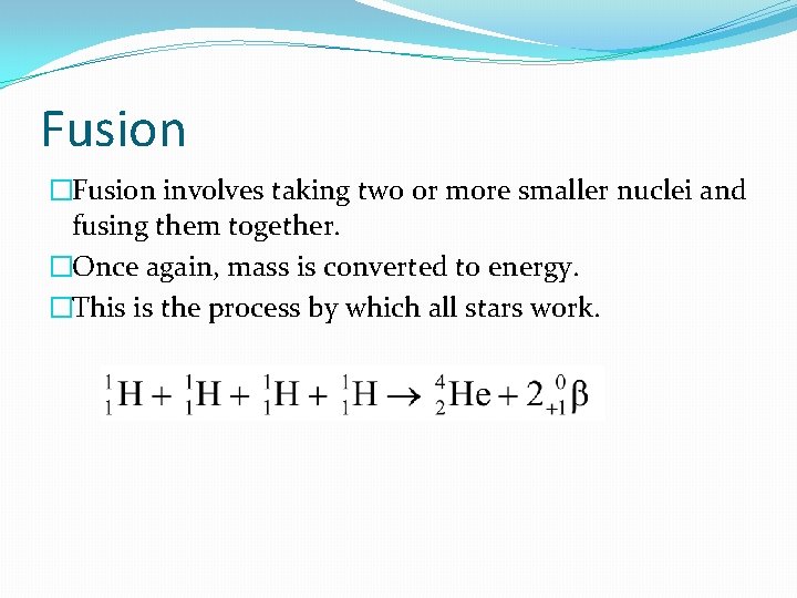 Fusion �Fusion involves taking two or more smaller nuclei and fusing them together. �Once