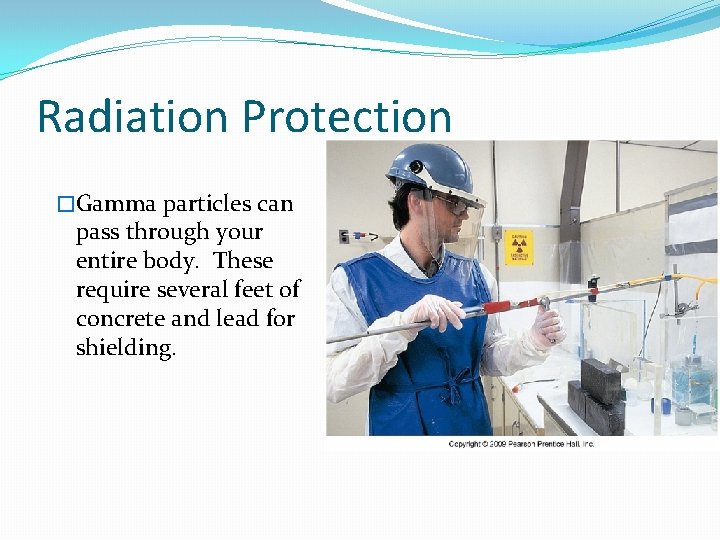 Radiation Protection �Gamma particles can pass through your entire body. These require several feet