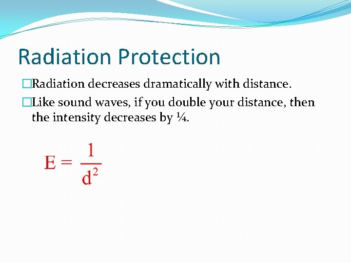 Radiation Protection �Radiation decreases dramatically with distance. �Like sound waves, if you double your