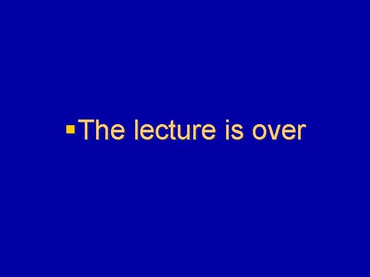 § The lecture is over 