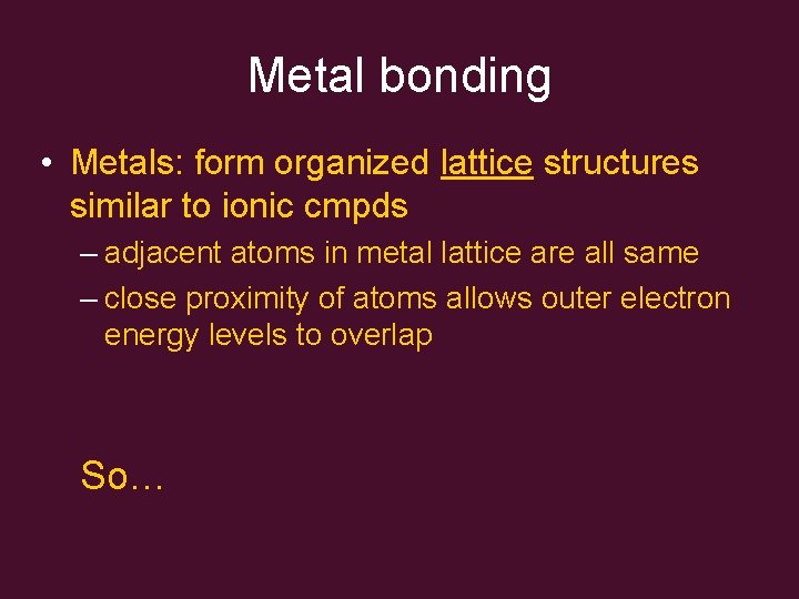 Metal bonding • Metals: form organized lattice structures similar to ionic cmpds – adjacent