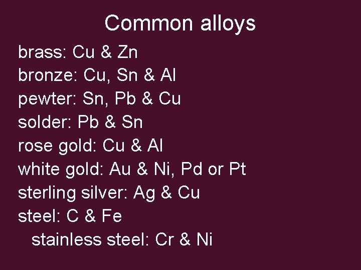 Common alloys brass: Cu & Zn bronze: Cu, Sn & Al pewter: Sn, Pb