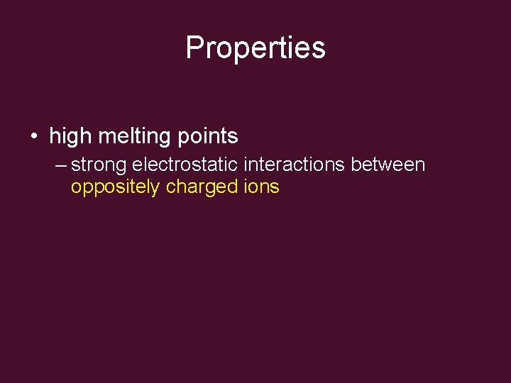 Properties • high melting points – strong electrostatic interactions between oppositely charged ions 
