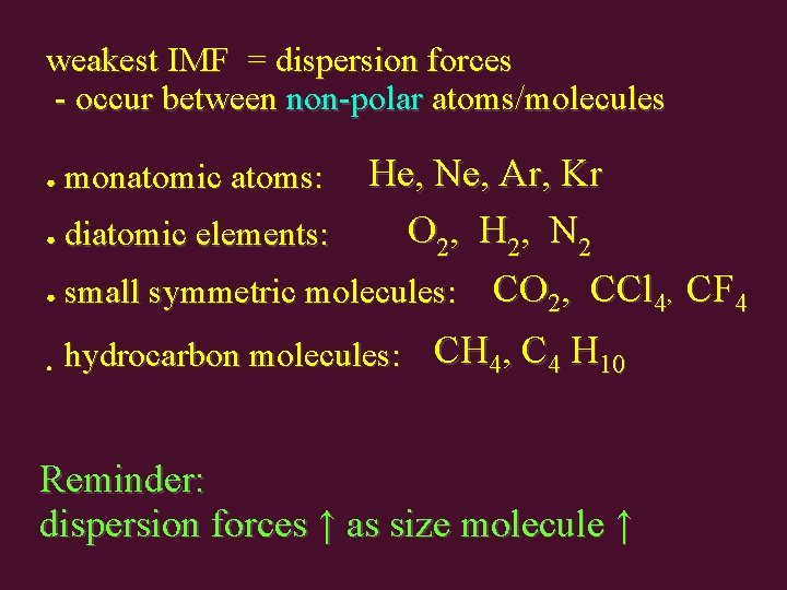 weakest IMF = dispersion forces - occur between non-polar atoms/molecules He, Ne, Ar, Kr