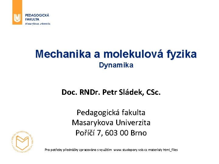 Mechanika a molekulová fyzika Dynamika Doc. RNDr. Petr Sládek, CSc. Pedagogická fakulta Masarykova Univerzita
