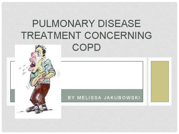 PULMONARY DISEASE TREATMENT CONCERNING COPD BY MELISSA JAKUBOWSKI 