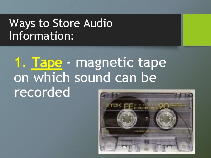 Ways to Store Audio Information: 1. Tape - magnetic tape on which sound can