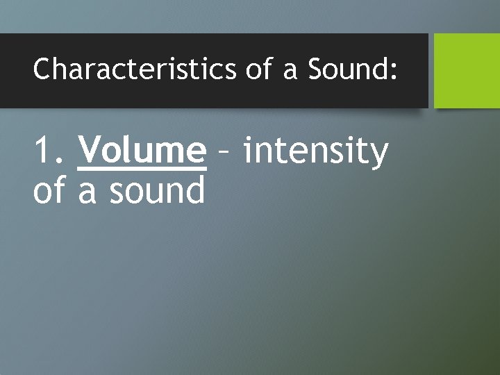 Characteristics of a Sound: 1. Volume – intensity of a sound 