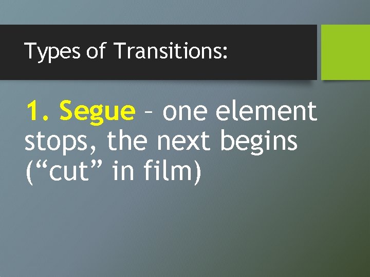 Types of Transitions: 1. Segue – one element stops, the next begins (“cut” in