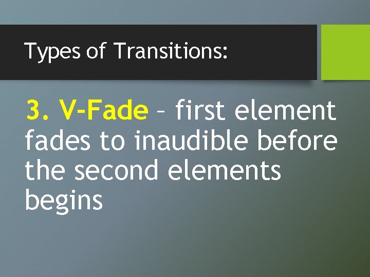 Types of Transitions: 3. V-Fade – first element fades to inaudible before the second