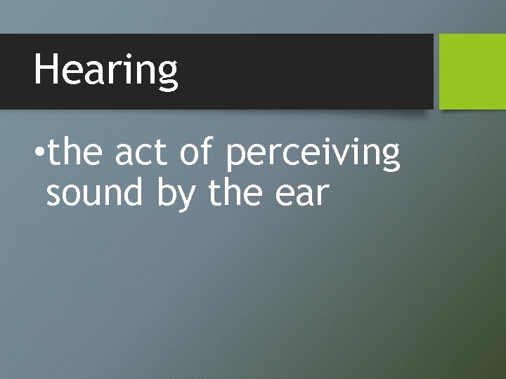 Hearing • the act of perceiving sound by the ear 