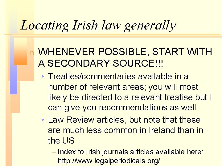 Locating Irish law generally n WHENEVER POSSIBLE, START WITH A SECONDARY SOURCE!!! • Treaties/commentaries