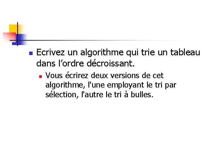 n Ecrivez un algorithme qui trie un tableau dans l’ordre décroissant. n Vous écrirez