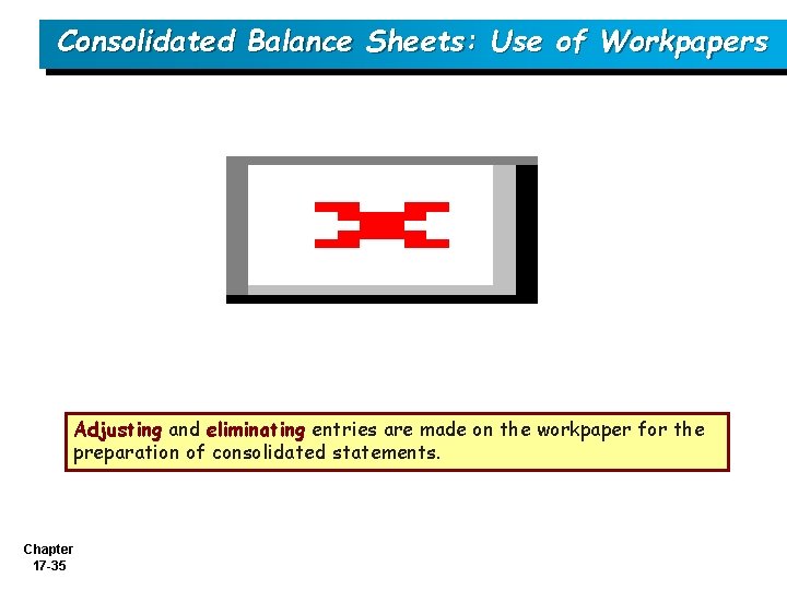 Consolidated Balance Sheets: Use of Workpapers Adjusting and eliminating entries are made on the