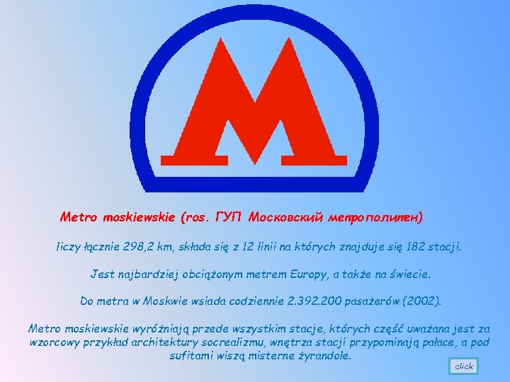 Metro moskiewskie (ros. ГУП Московский метрополитен) liczy łącznie 298, 2 km, składa się z