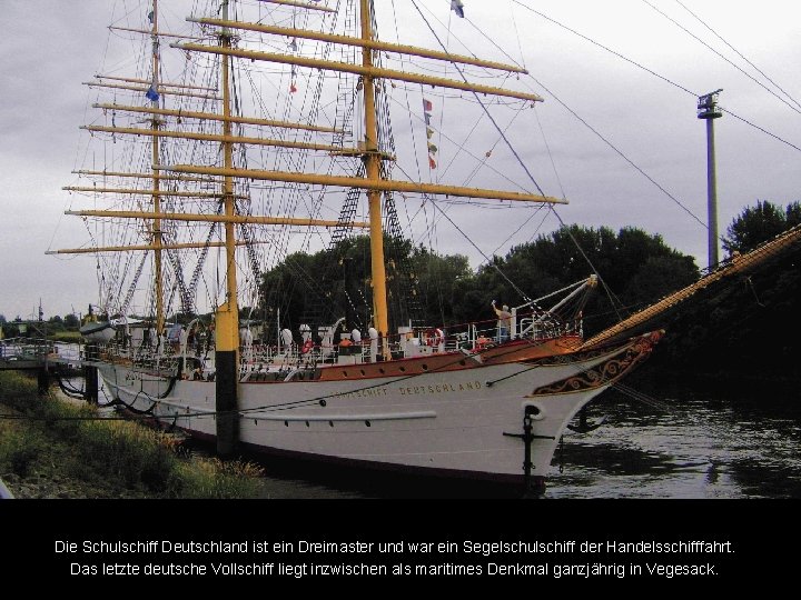 Die Schulschiff Deutschland ist ein Dreimaster und war ein Segelschulschiff der Handelsschifffahrt. Das letzte